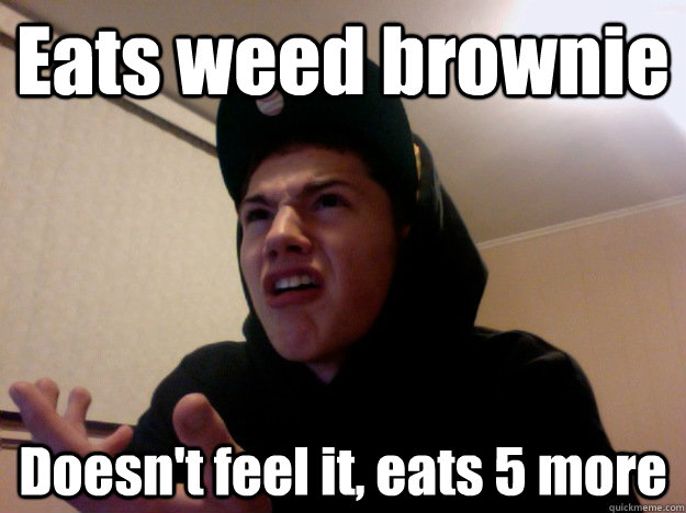 Eats weed brownie Doesn't feel it, eats 5 more  