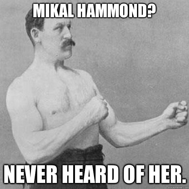 Mikal Hammond?  Never heard of her.  overly manly man