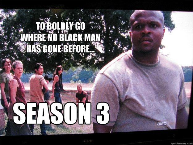 To boldly go
where no black man
has gone before... season 3 - To boldly go
where no black man
has gone before... season 3  Walking Dead T-Dog