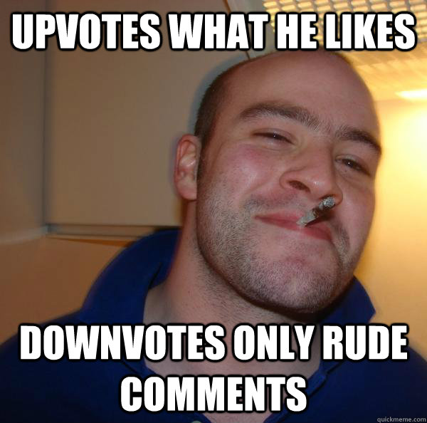 Upvotes what he likes downvotes only rude comments - Upvotes what he likes downvotes only rude comments  Misc