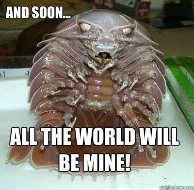 And soon... All the world will be mine! - And soon... All the world will be mine!  Evil Isopod