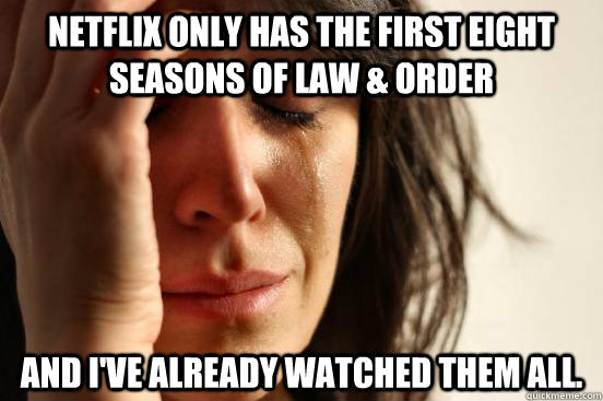 Netflix only has the first eight seasons of Law & Order And I've already watched them all.  First World Problems
