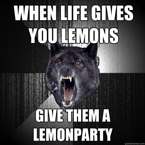when life gives you lemons give them a lemonparty  Insanity Wolf