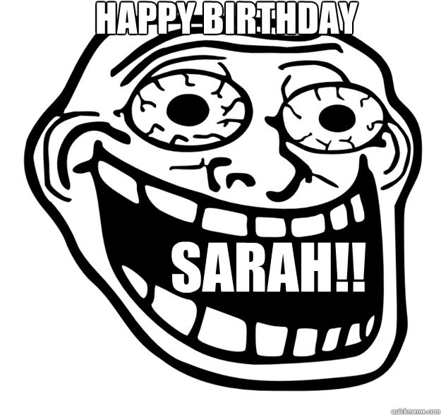 Happy bIRTHDAY SARAH!! - Happy bIRTHDAY SARAH!!  Excited Troll Face