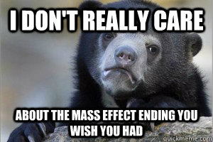 I don't really care about the mass effect ending you wish you had  Confession Bear on Facebook