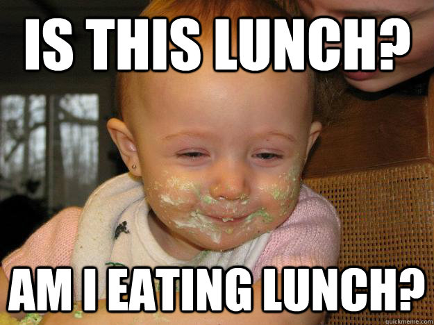 Is this lunch? am I eating lunch? - Is this lunch? am I eating lunch?  high baby