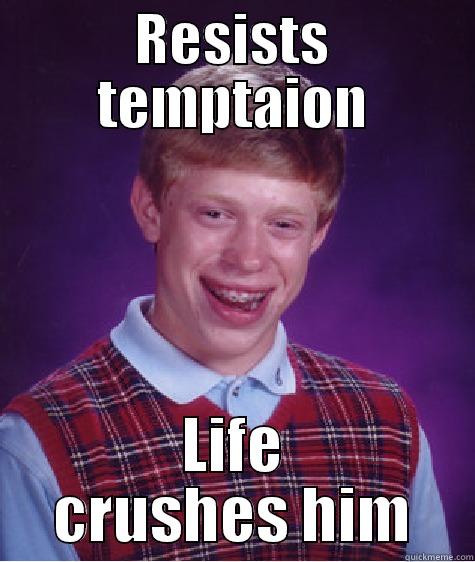 RESISTS TEMPTAION LIFE CRUSHES HIM Bad Luck Brian