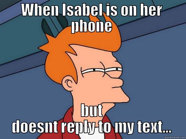 WHEN ISABEL IS ON HER PHONE BUT DOESNT REPLY TO MY TEXT... Futurama Fry