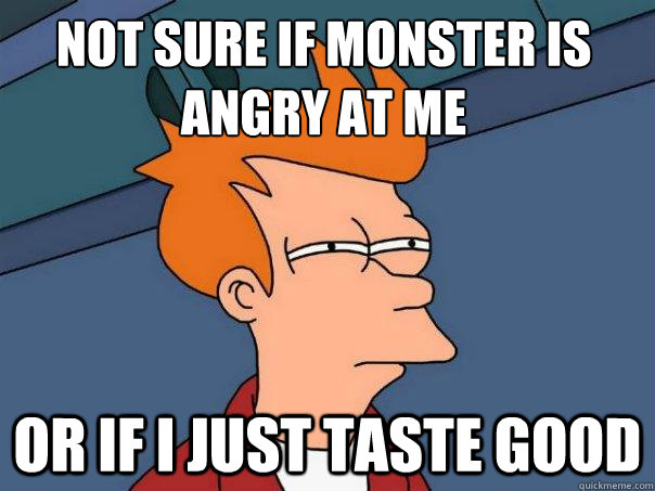 not sure if monster is angry at me or if i just taste good - not sure if monster is angry at me or if i just taste good  Futurama Fry
