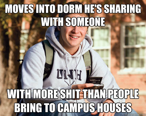 Moves into dorm he's sharing with someone with more shit than people bring to campus houses  College Freshman