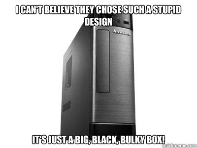 I can't believe they chose such a stupid design It's just a big, black, bulky box! - I can't believe they chose such a stupid design It's just a big, black, bulky box!  Misc