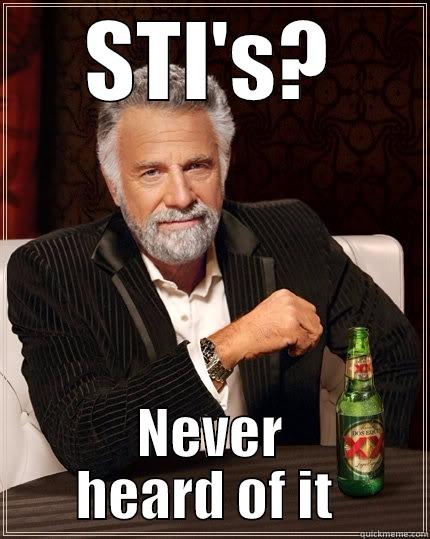STI'S? NEVER HEARD OF IT  The Most Interesting Man In The World
