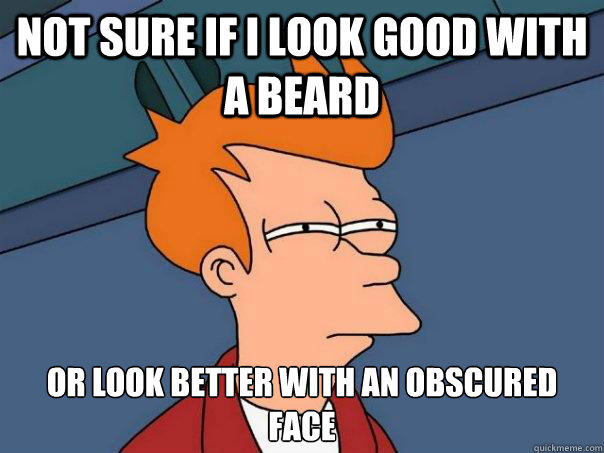 Not sure if I look good with a beard  Or look better with an obscured face  - Not sure if I look good with a beard  Or look better with an obscured face   Futurama Fry