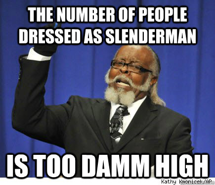 The number of people dressed as slenderman is too damm high   