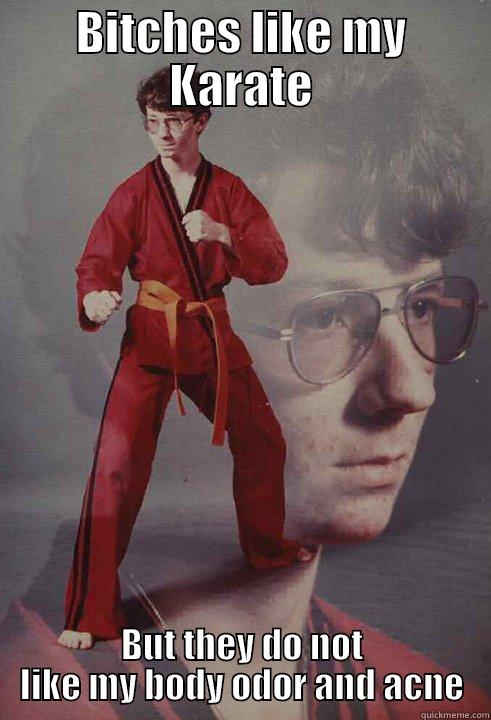 BITCHES LIKE MY KARATE BUT THEY DO NOT LIKE MY BODY ODOR AND ACNE Karate Kyle