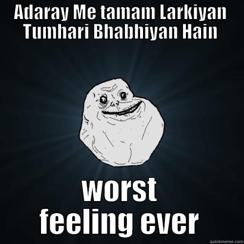 ADARAY ME TAMAM LARKIYAN TUMHARI BHABHIYAN HAIN WORST FEELING EVER Forever Alone