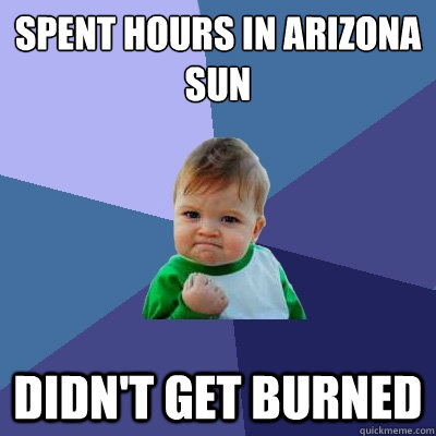 spent hours in Arizona sun didn't get burned  Success Kid