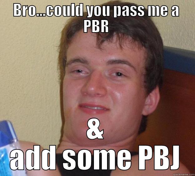 BRO...COULD YOU PASS ME A PBR & ADD SOME PBJ 10 Guy