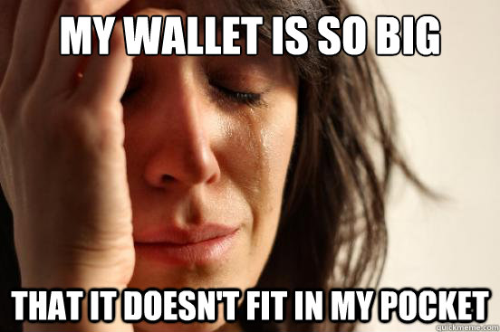 My wallet is so big that it doesn't fit in my pocket  First World Problems