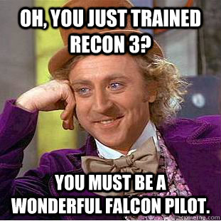 Oh, you just trained Recon 3? You must be a wonderful Falcon pilot.  Condescending Wonka