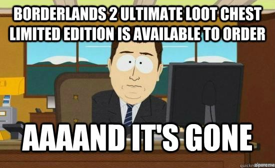 Borderlands 2 ultimate loot chest limited edition is available to order AAAAND it's gone  aaaand its gone
