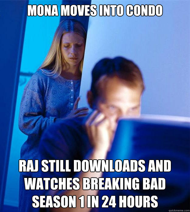 Mona moves into condo Raj still downloads and watches breaking bad season 1 in 24 hours  Redditors Wife