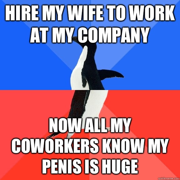 Hire my wife to work at my company Now all my coworkers know my penis is huge  Socially Awkward Awesome Penguin