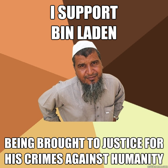 I support 
bin laden being brought to justice for his crimes against humanity  Ordinary Muslim Man