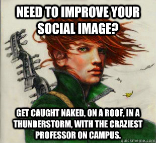 Need to improve your social image? Get caught naked, on a roof, in a thunderstorm, with the craziest professor on campus.  Socially Awkward Kvothe