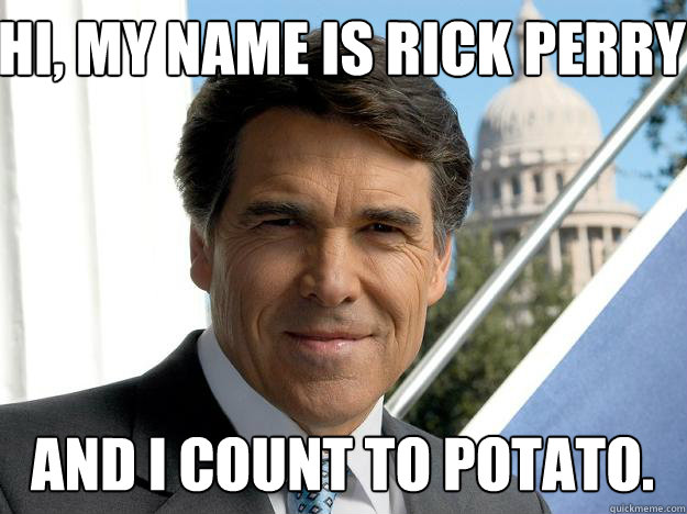 HI, MY NAME IS RICK PERRY AND I COUNT TO POTATO.  Rick perry