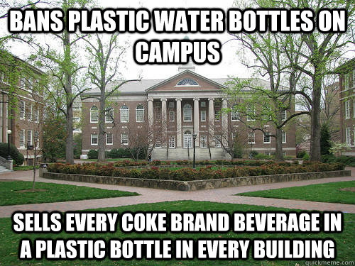 Bans plastic water bottles on campus Sells every Coke brand beverage in a plastic bottle in every building   Scumbag University