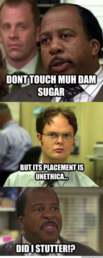 dont touch muh dam sugar but its placement is unethica... Did i stutter!? - dont touch muh dam sugar but its placement is unethica... Did i stutter!?  Did I Stutter!