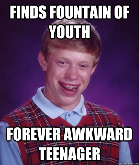 finds fountain of youth forever awkward teenager  Bad Luck Brian
