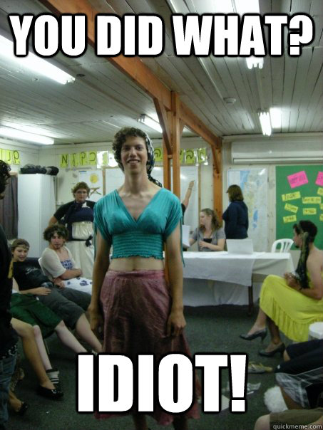 You did what? Idiot!  This is what biophysics does to you
