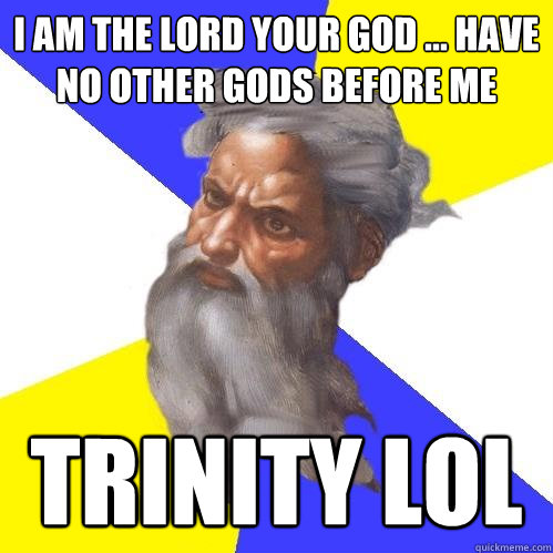 I am the lord your god ... have no other gods before me trinity lol  Advice God