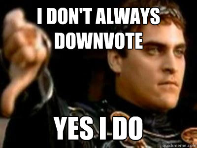 I don't always downvote yes i do  Downvoting Roman