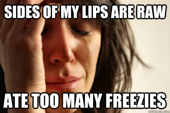 sides of my lips are raw Ate too many freezies  First World Problems