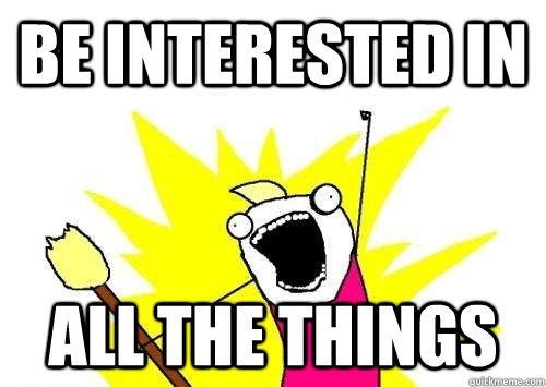 BE INTERESTED IN ALL THE THINGS  x all the y