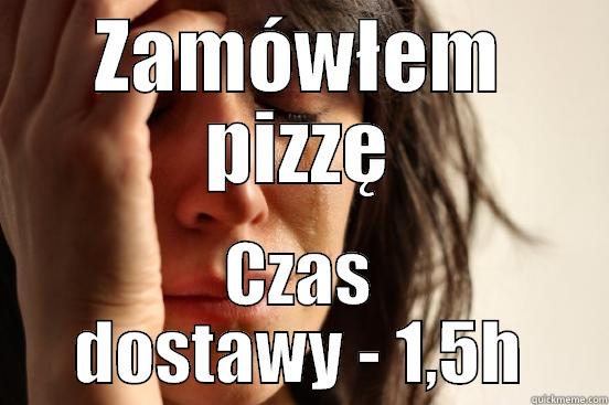 ZAMÓWŁEM PIZZĘ CZAS DOSTAWY - 1,5H First World Problems