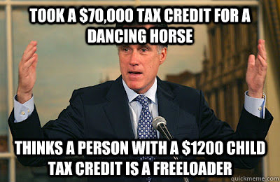 Took a $70,000 tax credit for a dancing horse Thinks a person with a $1200 child tax credit is a freeloader - Took a $70,000 tax credit for a dancing horse Thinks a person with a $1200 child tax credit is a freeloader  Angry Mitt Romney