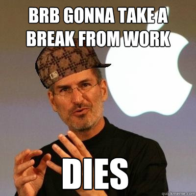 brb gonna take a break from work dies  Scumbag Steve Jobs