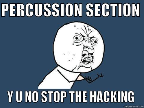 PERCUSSION SECTION  Y U NO STOP THE HACKING Y U No