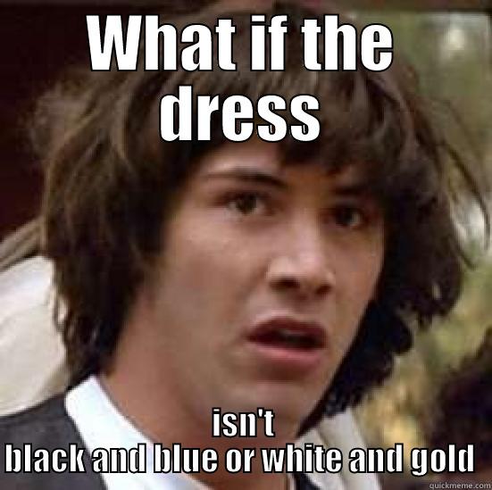 WHAT IF THE DRESS ISN'T BLACK AND BLUE OR WHITE AND GOLD  conspiracy keanu