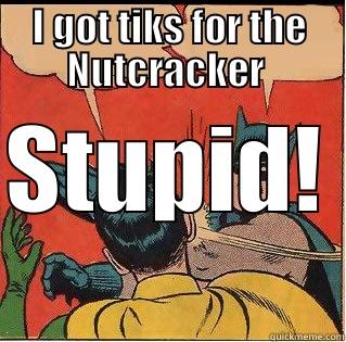 I GOT TIKS FOR THE NUTCRACKER  STUPID!  Slappin Batman
