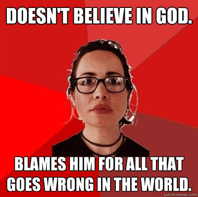 Doesn't believe in God. Blames him for all that goes wrong in the world. - Doesn't believe in God. Blames him for all that goes wrong in the world.  Liberal Douche Garofalo