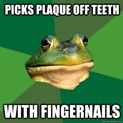 Picks plaque off teeth with fingernails  Foul Bachelor Frog