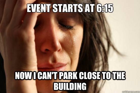 Event starts at 6:15 Now I can't park close to the building  First World Problems