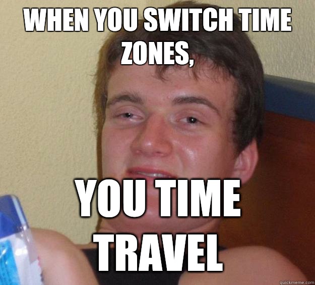 When you switch time zones, You time travel - When you switch time zones, You time travel  10 Guy