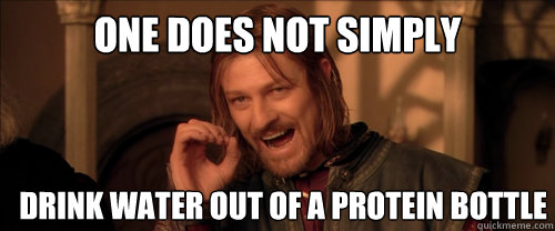 ONE DOES NOT SIMPLY DRINK WATER OUT OF A PROTEIN BOTTLE  Mordor