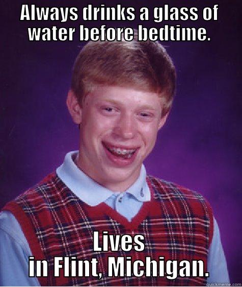 Glass of water - ALWAYS DRINKS A GLASS OF WATER BEFORE BEDTIME. LIVES IN FLINT, MICHIGAN. Bad Luck Brian